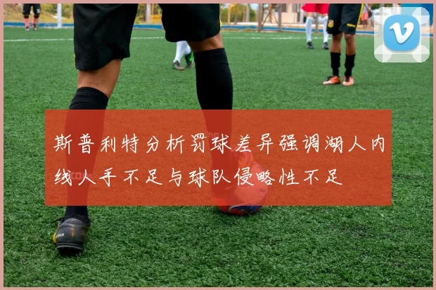 斯普利特分析罚球差异强调湖人内线人手不足与球队侵略性不足