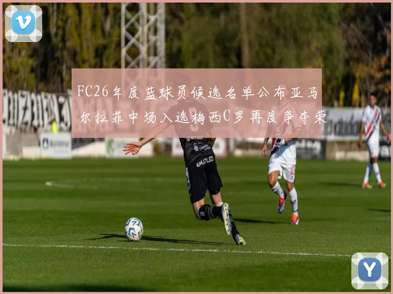 FC26年度蓝球员候选名单公布亚马尔拉菲中场入选梅西C罗再度争夺荣誉