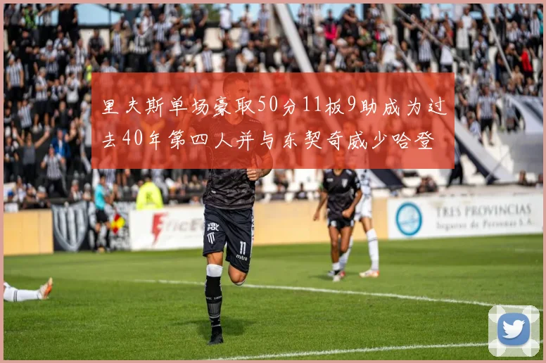 里夫斯单场豪取50分11板9助成为过去40年第四人并与东契奇威少哈登并肩