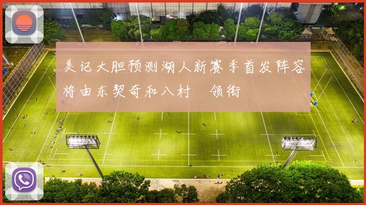 美记大胆预测湖人新赛季首发阵容将由东契奇和八村塁领衔