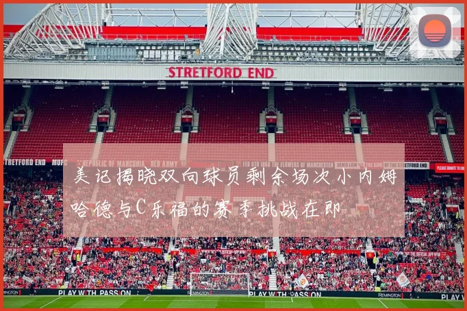 美记揭晓双向球员剩余场次小内姆哈德与C乐福的赛季挑战在即