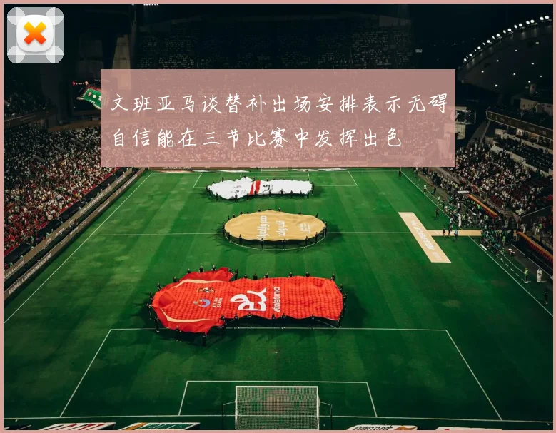 文班亚马谈替补出场安排表示无碍自信能在三节比赛中发挥出色