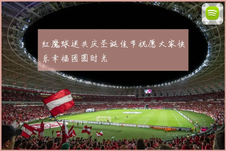 红魔球迷共庆圣诞佳节祝愿大家快乐幸福团圆时光