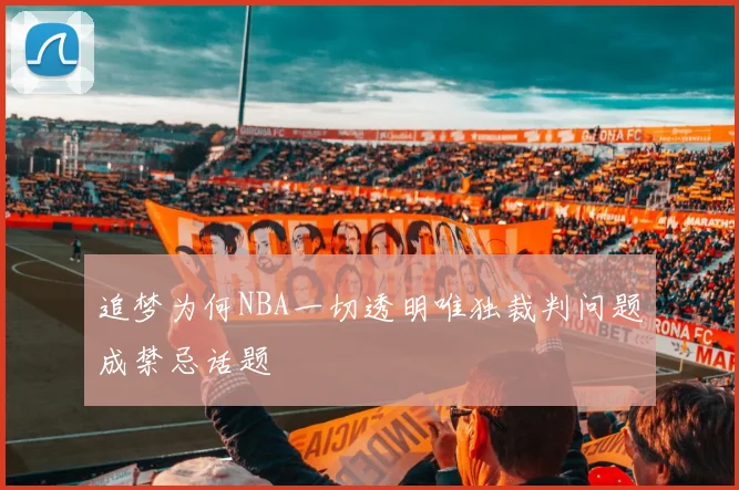 追梦为何NBA一切透明唯独裁判问题成禁忌话题