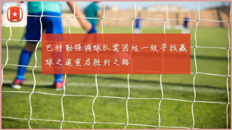 巴特勒强调球队需团结一致寻找赢球之道重启胜利之路