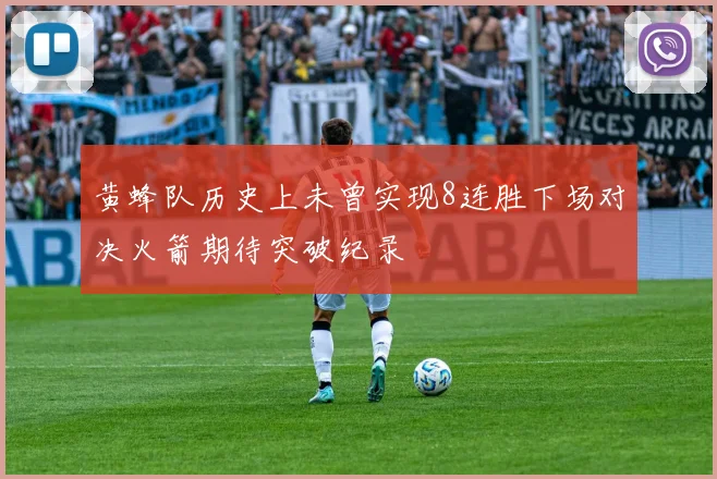 黄蜂队历史上未曾实现8连胜下场对决火箭期待突破纪录