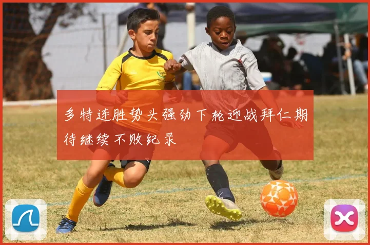 多特连胜势头强劲下轮迎战拜仁期待继续不败纪录