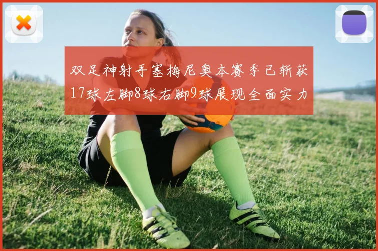双足神射手塞梅尼奥本赛季已斩获17球左脚8球右脚9球展现全面实力