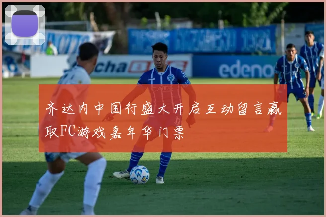 齐达内中国行盛大开启互动留言赢取FC游戏嘉年华门票