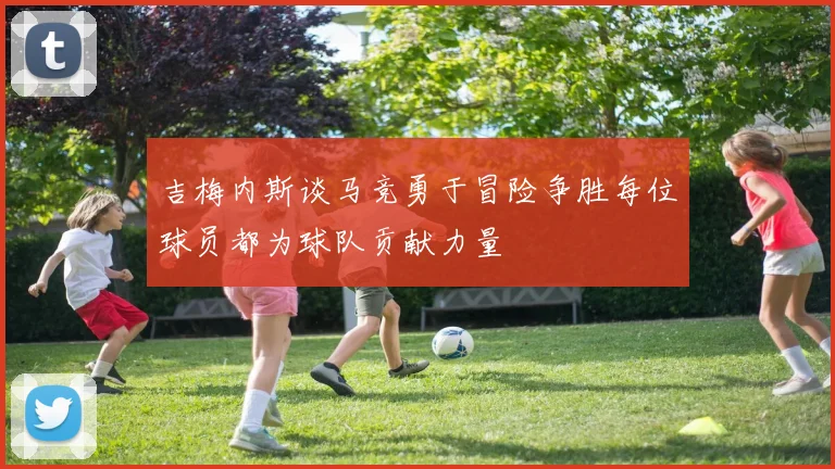 吉梅内斯谈马竞勇于冒险争胜每位球员都为球队贡献力量