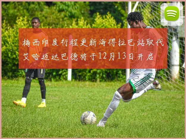 梅西印度行程更新海得拉巴站取代艾哈迈达巴德将于12月13日开启