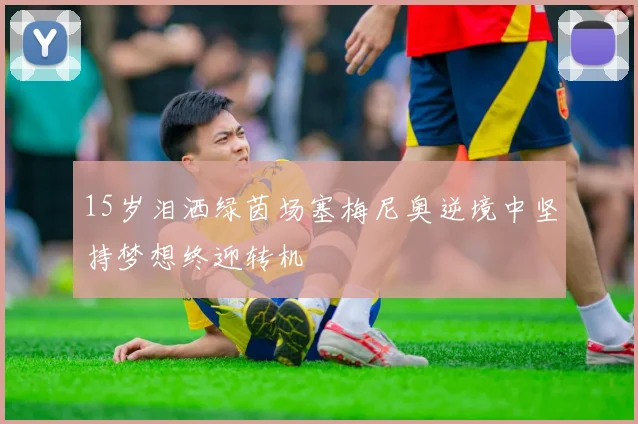15岁泪洒绿茵场塞梅尼奥逆境中坚持梦想终迎转机