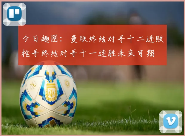 今日趣图：曼联终结对手十二连败枪手终结对手十一连胜未来可期