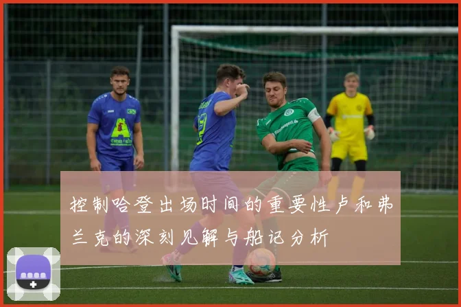 控制哈登出场时间的重要性卢和弗兰克的深刻见解与船记分析