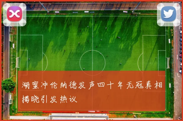 湖蜜冲伦纳德发声四十年无冠真相揭晓引发热议