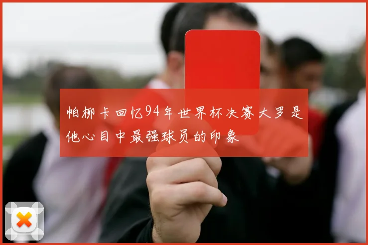 帕柳卡回忆94年世界杯决赛大罗是他心目中最强球员的印象