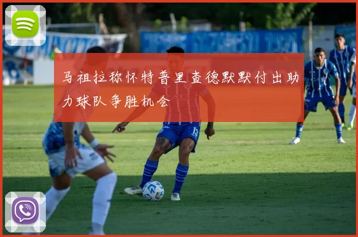 马祖拉称怀特普里查德默默付出助力球队争胜机会