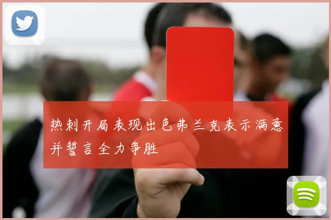 热刺开局表现出色弗兰克表示满意并誓言全力争胜